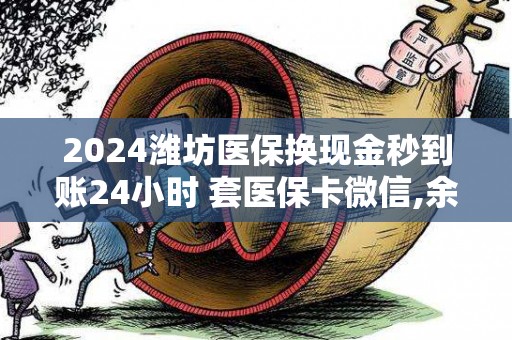 2024潍坊医保换现金秒到账24小时 套医保卡微信,余额提现步骤及注意事项